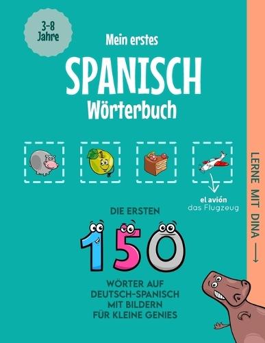 Mein erstes Spanisch Wörterbuch: Die ersten 150 Wörter auf Deutsch-Spanisch mit Bildern für kleine Genies