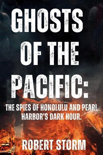 Ghosts of the Pacific: : The Spies of Honolulu and Pearl Harbor's Dark Hour.