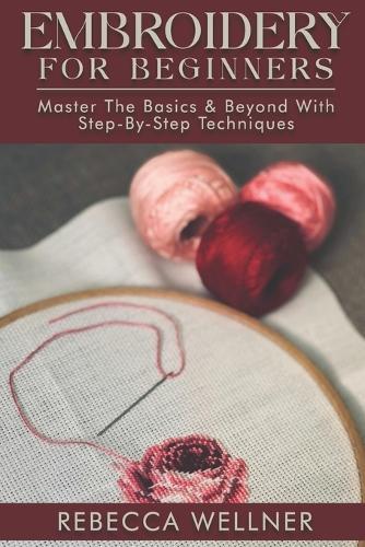 Embroidery for Beginners: Master the Basics and Beyond with Step-by-Step Techniques
