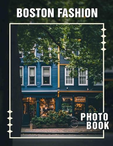 Boston Fashion Photo Book: Explore 40 Stunning Images Showcasing Trendy Styles And Iconic Looks From Boston's Fashion Scene