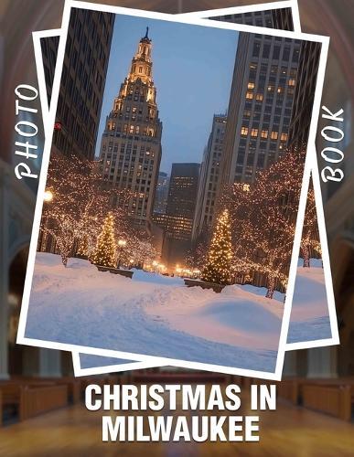 Christmas in Milwaukee Photo Book: 40 Stunning Images Capturing Holiday Spirit And Festivities In Milwaukee's Charming Streets