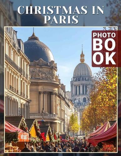 Christmas in Paris Photo Book: Explore 40 Stunning Images Of Parisian Holiday Celebrations For Your Festive Inspiration