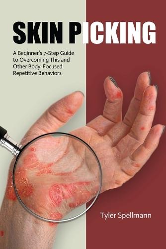 Skin Picking: A Beginner's 7-Step Guide to Overcoming This and Other Body-Focused Repetitive Behaviors