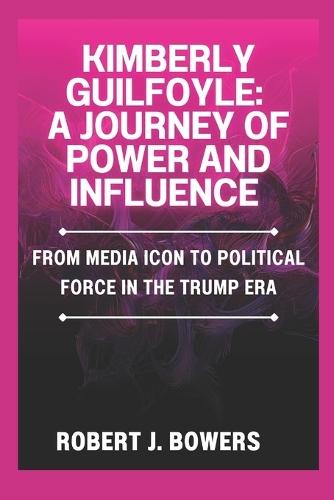 Kimberly Guilfoyle: A Journey of Power and Influence: From Media Icon to Political Force in the Trump Era