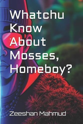 Whatchu Know About Mosses, Homeboy?
