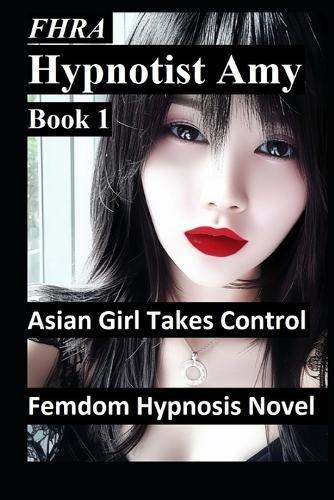 Hypnotist Amy, Asian Girl takes control. FHRA, FD, MC Femdom Hypnosis Novel: tales of office domination, hypnosis, mind control, brainwashing, humiliation, secretary, power reversal, bdsm, pocket watch induction, Chinese Japanese lady OL, mkultra