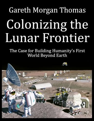 Colonizing the Lunar Frontier: The Case for Building Humanity's First World Beyond Earth