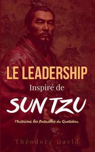 Leadership Inspiré de Sun Tzu: Maîtrisez les Batailles du Quotidien