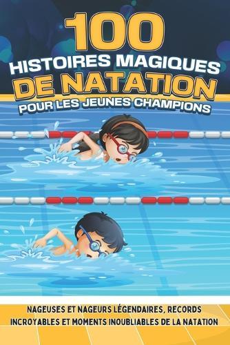 100 histoires magiques de natation pour les jeunes champions: Nageuses et nageurs légendaires, records incroyables et moments inoubliables dans les bassins