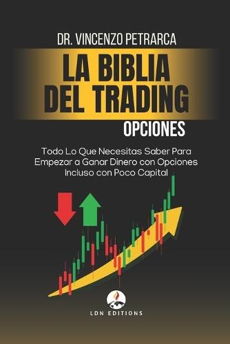 La Biblia del Trading: Opciones: Todo Lo Que Necesitas Saber Para Empezar a Ganar Dinero con Opciones Incluso con Poco Capital