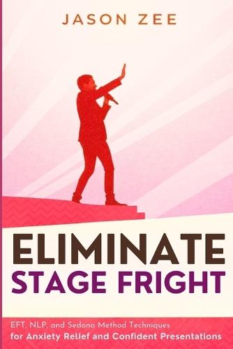 Eliminate Stage Fright: EFT, NLP, and Sedona Method Techniques for Anxiety Relief and Confident Presentations