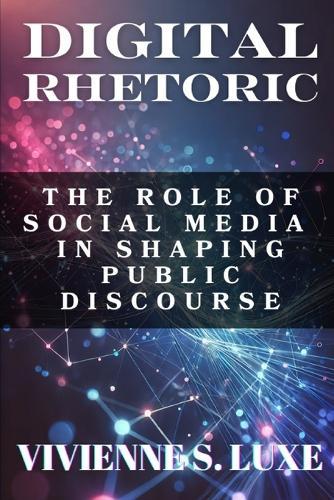 Digital Rhetoric: The Role of Social Media in Shaping Public Discourse