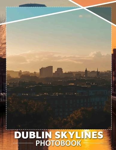 Dublin Skylines Photo Book: Stunning Night And Day Views Of Iconic Dublin Landmarks Captured In 40 Beautiful Pictures