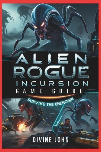 Alien Rogue Incursion Game Guide: Fear Is the Hunter: Your Ultimate Survival Guide