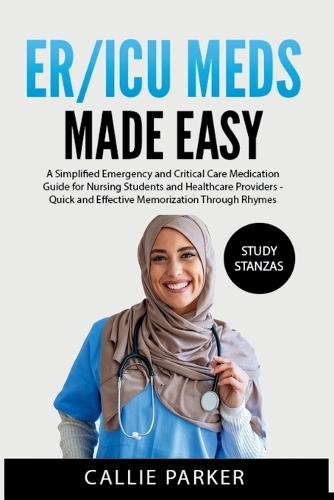ER/ICU Meds Made Easy: A Simplified Emergency and Critical Care Medication Guide for Nursing Students and Healthcare Providers