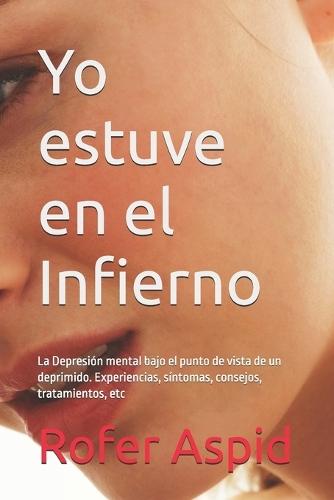 Yo estuve en el Infierno: La Depresión mental bajo el punto de vista de un deprimido. Experiencias, síntomas, consejos, tratamientos, etc