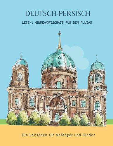 Deutsch-Persisch Lesen: Grundwortschatz für den Alltag - Ein Leitfaden für Anfänger und Kinder: Erstes Sprachenlernen leicht gemacht! Ein unterhaltsamer Leitfaden für zweisprachigen Wortschatz
