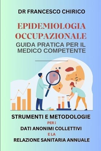 Epidemiologia Occupazionale- Guida Pratica per il Medico Competente: Strumenti e Metodologie per i Dati Anonimi Collettivi e la Relazione Sanitaria Annuale