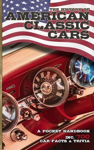 The History of American Classic Cars inc. 700 Car Facts & Trivia - Pocket Handbook: Legacy of the US Motorcar Marques from Vintage Autos to Modern Day Sports Cars
