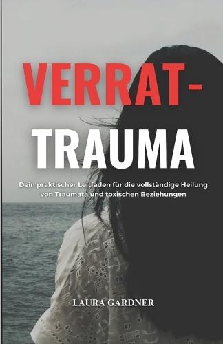 Verrat-Trauma: Dein Praktischer Leitfaden für die Vollständige Heilung von Traumata und Toxischen Beziehungen