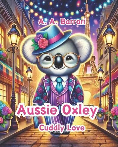 Aussie Oxley - Cuddly Love - Oxley the Cuddly Koala Bear Age 3-6: A Heartfelt Tale About Caring, Sharing, and the Magic of Love