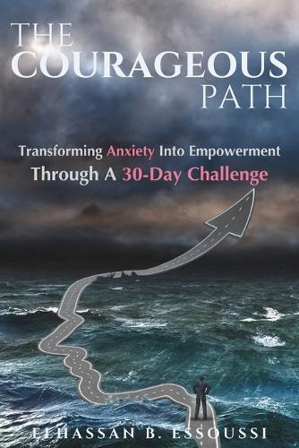 The Courageous Path: Transforming Anxiety Into Empowerment Through A 30-Day Challenge