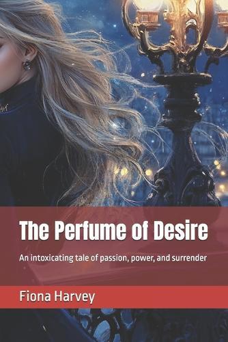 The Perfume of Desire: An intoxicating tale of passion, power, and surrender