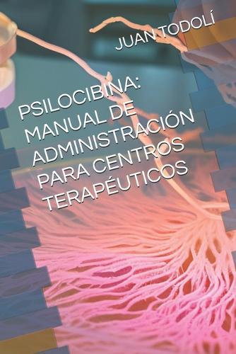 Psilocibina: Manual de USO Para Centro Terapéutico