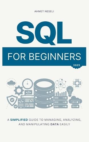 SQL for Beginners: A Simplified Guide to Managing, Analyzing, and Manipulating Data Easily