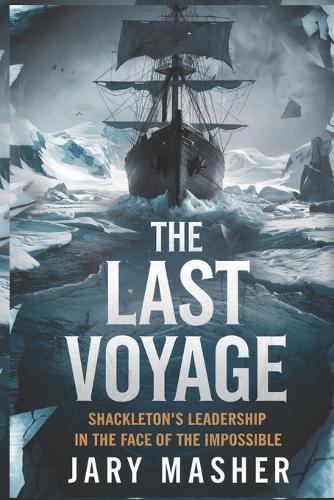 The Last Voyage: Shackleton's Leadership in the Face of the Impossible