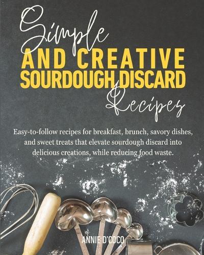 Simple and Creative Sourdough Discard Recipes: Easy-to-follow recipes for breakfast, brunch, savory dishes, and sweet treats that elevate sourdough discard into delicious creations, while reducing food waste.