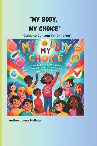 My Body, My Choice: A Guide to Consent for Children with colour images: Learning Respect and the Freedom to Say Yes or No with colour images