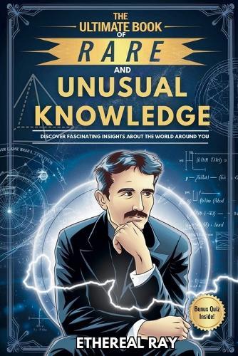 The Ultimate Book of Rare and Unusual Knowledge: Discover Fascinating Insights About the World Around You: Captivating yet Interesting Facts and Stories About History, Science, Technology, Culture, Animals, and More for Curious Minds!