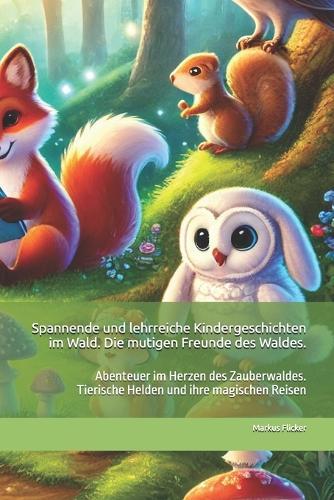 Spannende und lehrreiche Kindergeschichten im Wald. Die mutigen Freunde des Waldes.: Abenteuer im Herzen des Zauberwaldes. Tierische Helden und ihre magischen Reisen