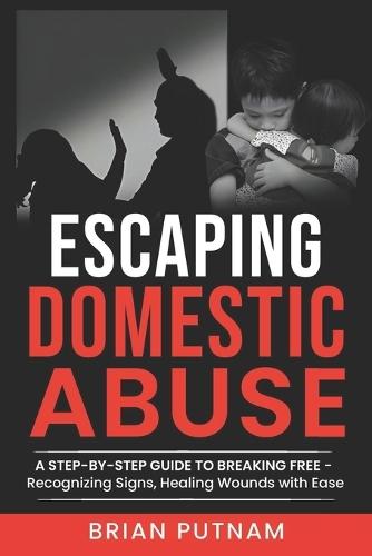 Escaping Domestic Abuse: A Step-by-Step Guide to Freedom: Recognizing Red Flags for Hassle-Free Safety and Empowerment in Healing