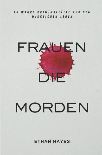 Frauen Die Morden: 40 Wahre Kriminalfälle Aus Dem Wirklichen Leben