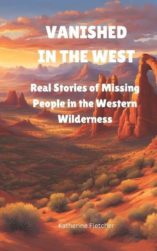 Vanished in the West: Real Stories of Missing People In the Western Wilderness