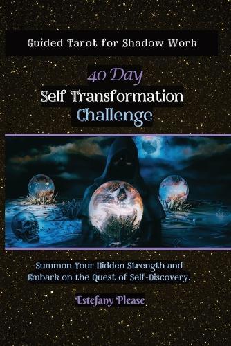 Self Transformation: Guided Tarot for Shadow Work 40 Day Challenge: Summon Your Hidden Strength and Embark on the Quest of Self-Discovery