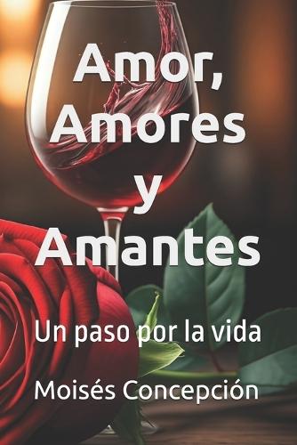 Amor, Amores y Amantes: Un paso por la vida