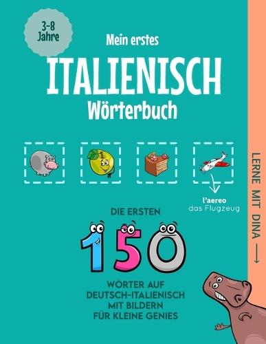 Mein erstes Italienisch Wörterbuch: Die ersten 150 Wörter auf Deutsch-Italienisch mit Bildern für kleine Genies