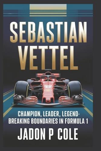 Sebastian Vettel: Champion, Leader, Legend-Breaking Boundaries in Formula 1
