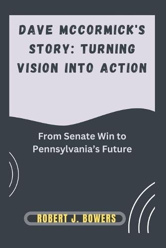 Dave McCormick's Story: Turning Vision into Action: From Senate Win to Pennsylvania's Future