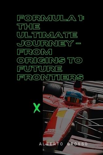 Formula 1: The Ultimate Journey - From Origins to Future Frontiers: The Evolution of Motorsport: Innovation, Rivalries, and Sustainability in Formula 1 History