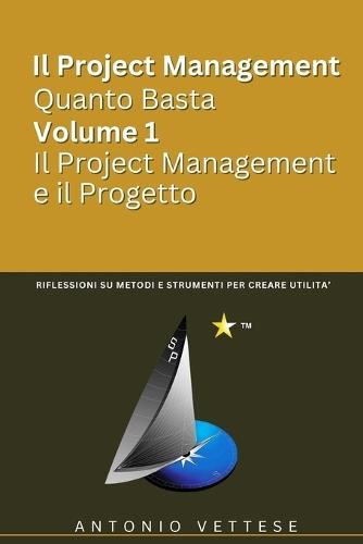 Il Project Management Quanto Basta Volume 1- Il Project Management e Il Progetto: Riflessioni Su Metodi E Strumenti per Creare Utilità