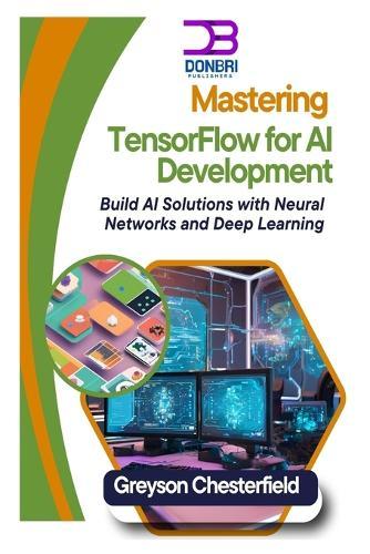 Mastering TensorFlow for AI Development: Build AI Solutions with Neural Networks and Deep Learning