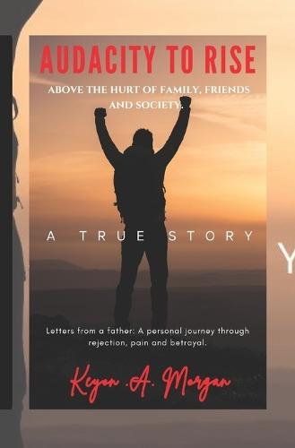 Audacity to Rise: Above the Hurt of Family, Friends and Society. Letters from a Father: A Personal Journey Through Rejection, Pain, and Betrayal.