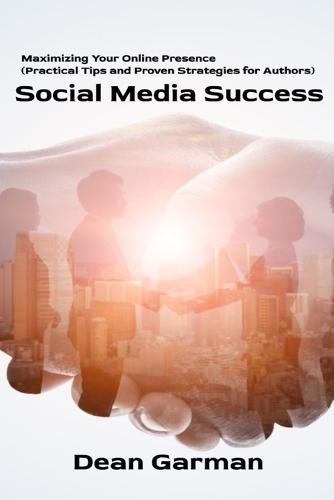 Social Media Success: Maximizing Your Online Presence (Practical Tips and Proven Strategies for Authors)