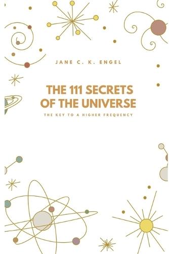 The 111 Secrets of the Universe: The Key to a Higher Frequency