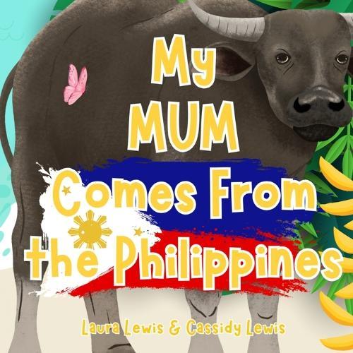 My Mum Comes From The Philippines: A Fun and Educational Children's Book All About The Philippines, the Country Mum Comes From: Because Children Want To Know All About Mum's Home Country!