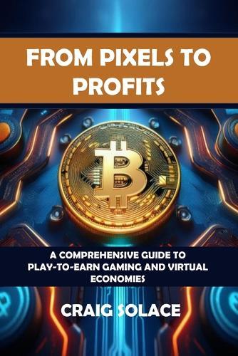 From Pixels to Profits: A Comprehensive Guide to Play-to-Earn Gaming and Virtual Economies